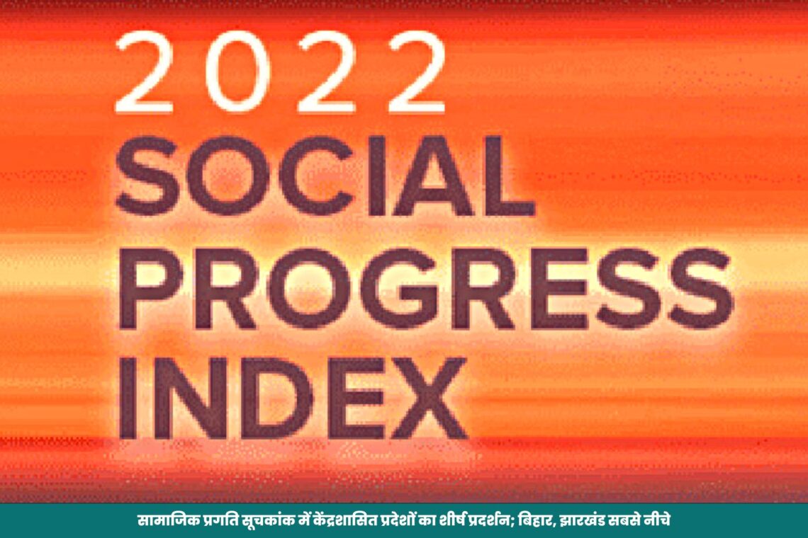 सामाजिक प्रगति सूचकांक में केंद्रशासित प्रदेशों का शीर्ष प्रदर्शन; बिहार, झारखंड सबसे नीचे