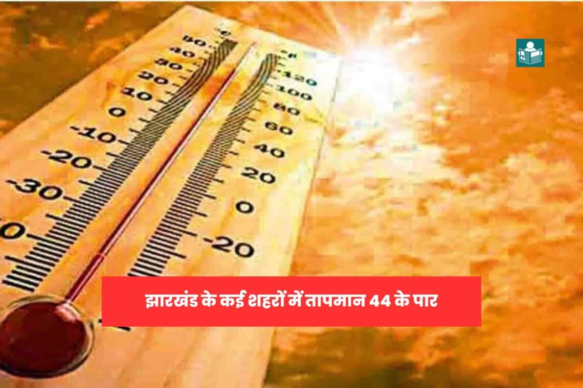 झारखंड के कई शहरों में तापमान 44 के पार, आज आसमान में बादल छाये होने से मिल सकती है थोड़ी रहत