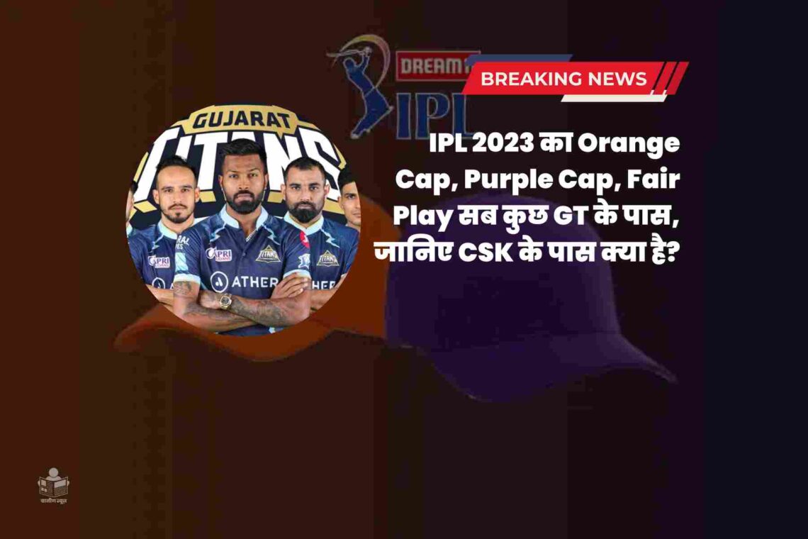 IPL 2023 Final: IPL 2023 का Orange Cap, Purple Cap, Fair Play सब कुछ GT के पास, जानिए CSK के पास क्या है?