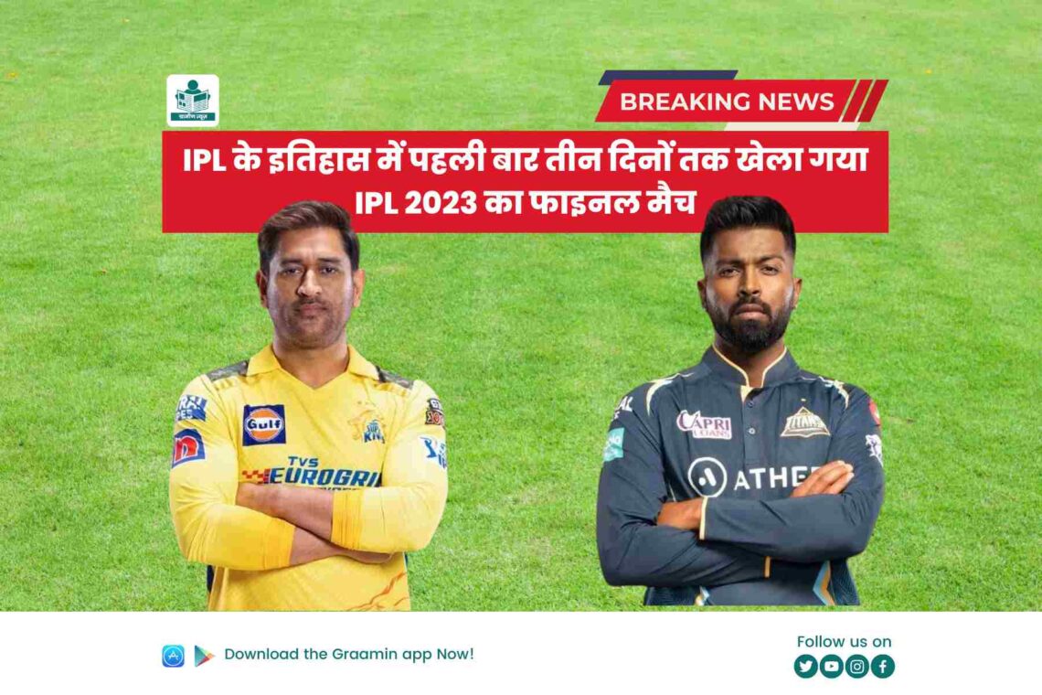 IPL के इतिहास में पहली बार तीन दिनों तक खेला गया IPL 2023 का फाइनल मैच CSK बनाम GT