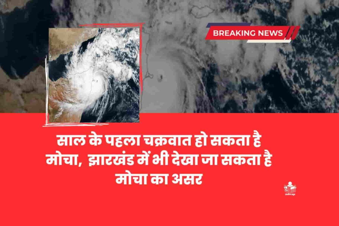 साल के पहला चक्रवात हो सकता है मोचा (‘Mocha’) झारखंड में भी देखा जा सकता है मोचा का असर