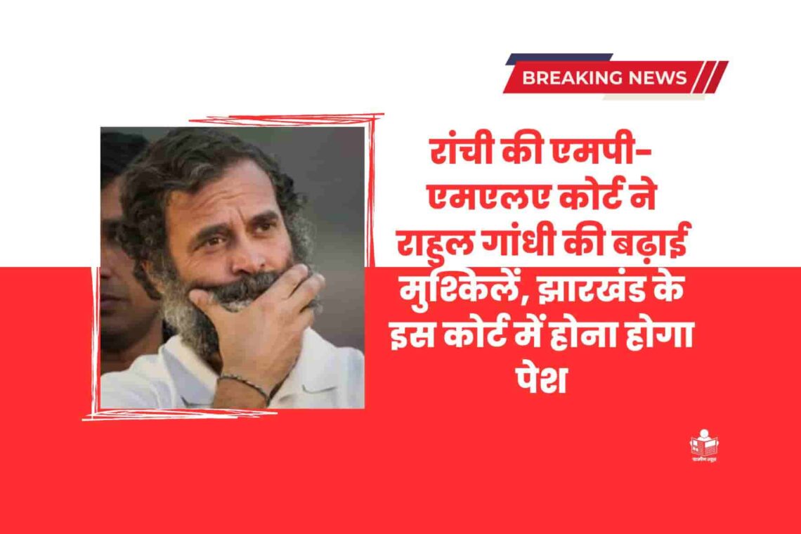 रांची की एमपी-एमएलए कोर्ट ने राहुल गांधी की बढ़ाई मुश्किलें, झारखंड के इस कोर्ट में होना होगा पेश