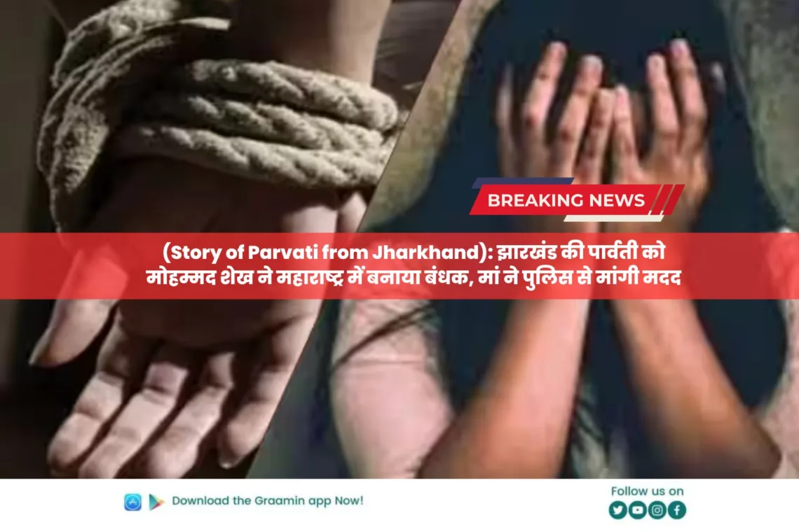 Story of Parvati from Jharkhand: झारखंड की पार्वती को मोहम्मद शेख ने महाराष्ट्र में बनाया बंधक, मां ने पुलिस से मांगी मदद