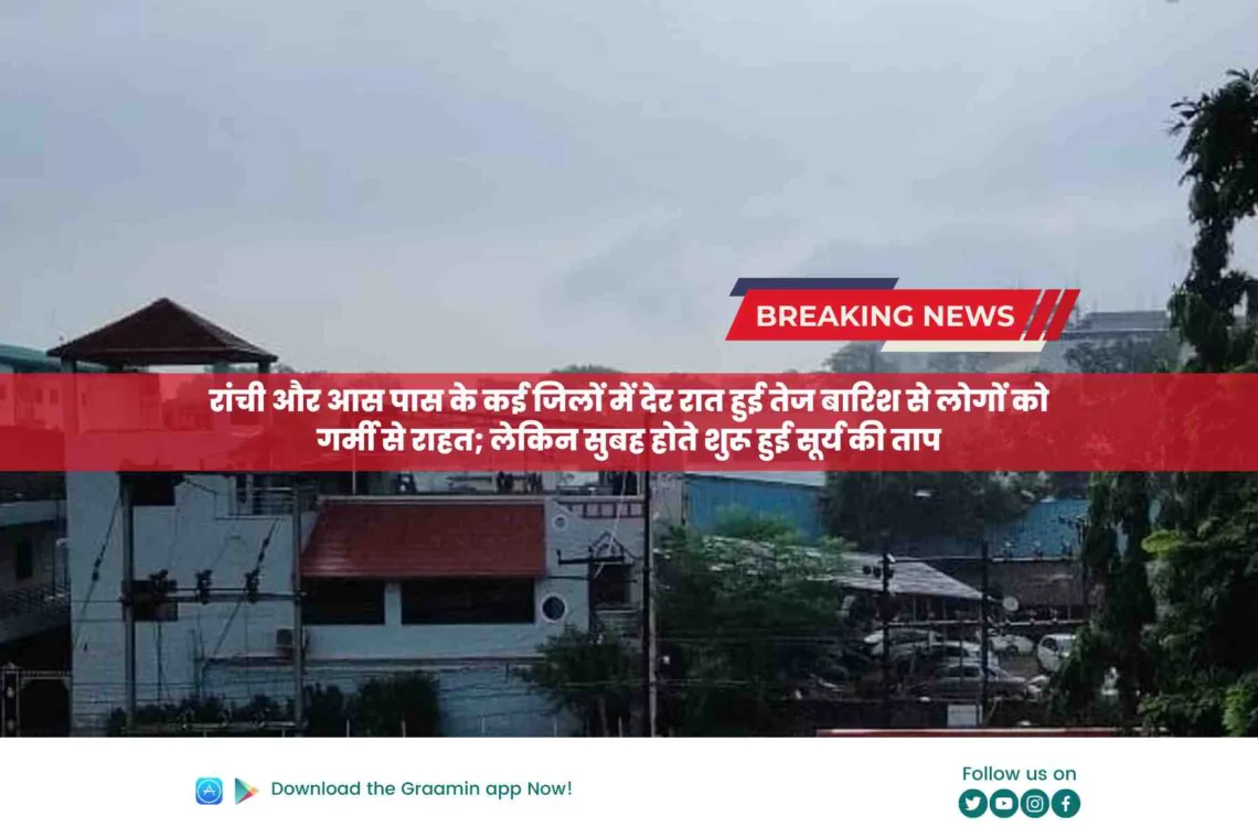 रांची और आस पास के कई जिलों में देर रात हुई तेज बारिश से लोगों को गर्मी से राहत; लेकिन सुबह होते शुरू हुई सूर्य की ताप